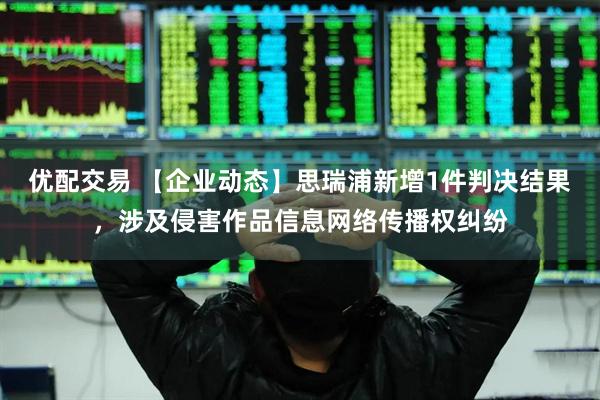 优配交易 【企业动态】思瑞浦新增1件判决结果，涉及侵害作品信息网络传播权纠纷