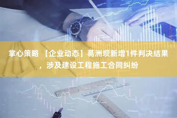 掌心策略 【企业动态】葛洲坝新增1件判决结果，涉及建设工程施工合同纠纷