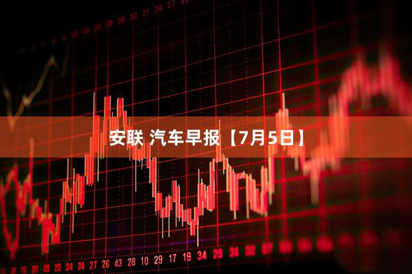 安联 汽车早报【7月5日】